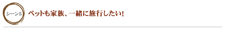 ペットも家族、一緒に旅行したい！