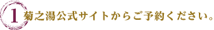 1.菊之湯公式サイトからご予約ください。