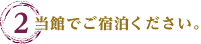 2.当館でご宿泊ください。