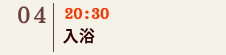 04｜20:30 入浴
