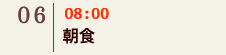 06｜08:00　朝食