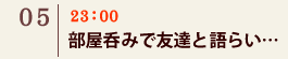 05｜23：00　部屋呑みで友達と語らい…