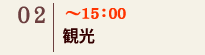 02｜～15：00　観光