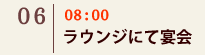 06｜08：00　ラウンジにて宴会
