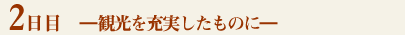 2日目－観光を充実したものに－