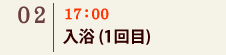 02｜17：00　入浴(1回目)